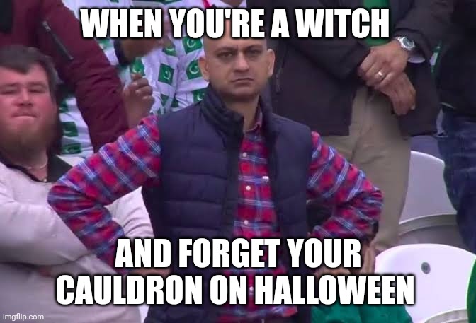 I forgot my cauldron | WHEN YOU'RE A WITCH; AND FORGET YOUR CAULDRON ON HALLOWEEN | image tagged in disappointed man,halloween | made w/ Imgflip meme maker