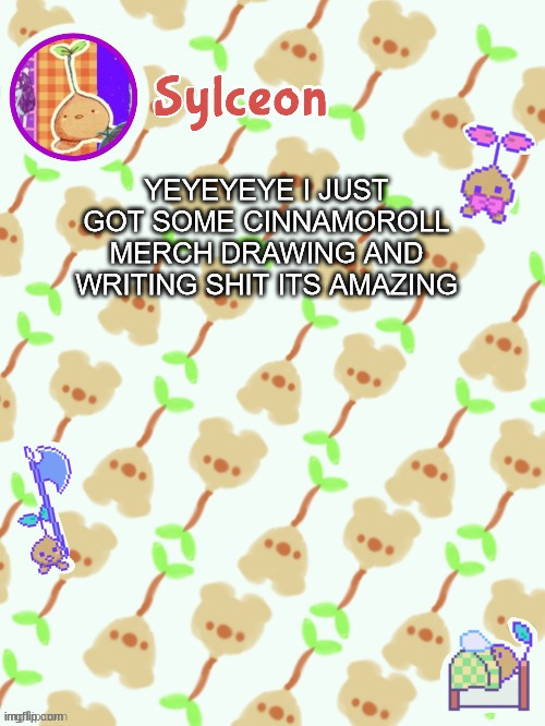 sprout mole temp thx potat | YEYEYEYE I JUST GOT SOME CINNAMOROLL MERCH DRAWING AND WRITING SHIT ITS AMAZING | image tagged in sprout mole temp thx potat | made w/ Imgflip meme maker