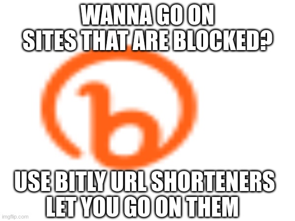 ublocked stuff help | WANNA GO ON SITES THAT ARE BLOCKED? USE BITLY URL SHORTENERS LET YOU GO ON THEM | image tagged in helpful | made w/ Imgflip meme maker