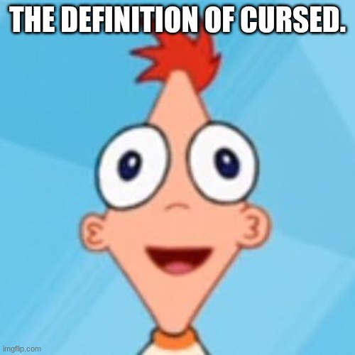 Cursed Phineas. | THE DEFINITION OF CURSED. | image tagged in phineas and ferb | made w/ Imgflip meme maker