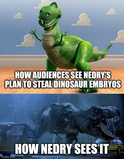 Nedry's plan wasn't really well planned | HOW AUDIENCES SEE NEDRY'S PLAN TO STEAL DINOSAUR EMBRYOS; HOW NEDRY SEES IT | image tagged in jurassic park toy story t-rex,jurassic park,jurassicparkfan102504,jpfan102504 | made w/ Imgflip meme maker