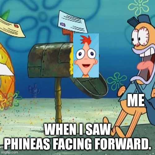 Just A Over Used Phineas Facing Forward Meme. Noting Special. | ME; WHEN I SAW PHINEAS FACING FORWARD. | image tagged in spongebob mailbox,phineas facing forward | made w/ Imgflip meme maker