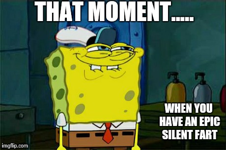 Don't You Squidward | THAT MOMENT..... WHEN YOU HAVE AN EPIC SILENT FART | image tagged in memes,dont you squidward | made w/ Imgflip meme maker