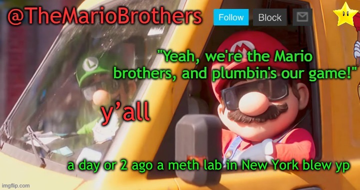 TheMarioBrothers template of... whatever. | y’all; a day or 2 ago a meth lab in New York blew up | image tagged in themariobrothers template of whatever | made w/ Imgflip meme maker