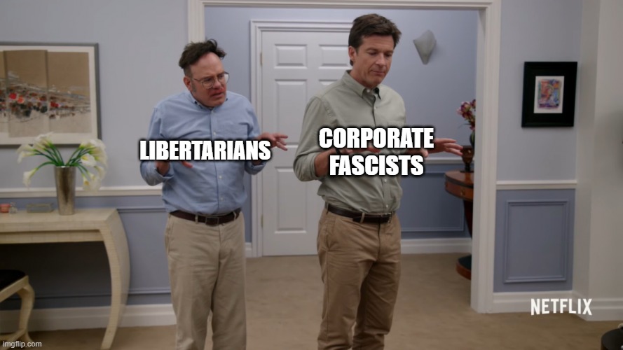Arrested Development | CORPORATE
FASCISTS; LIBERTARIANS | image tagged in libertarian | made w/ Imgflip meme maker