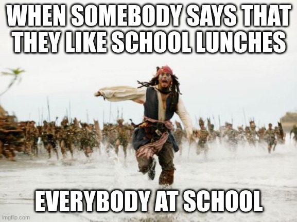i know this inset true for all school but for some this is | WHEN SOMEBODY SAYS THAT THEY LIKE SCHOOL LUNCHES; EVERYBODY AT SCHOOL | image tagged in memes,jack sparrow being chased | made w/ Imgflip meme maker