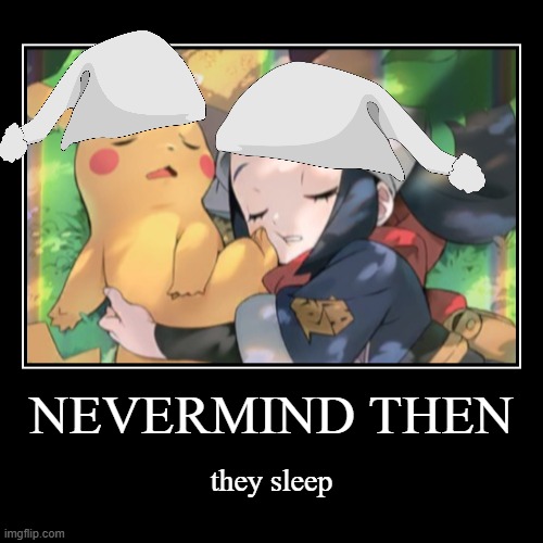 pikachu will strike again (in the morning) | NEVERMIND THEN | they sleep | image tagged in well nevermind,sleep | made w/ Imgflip demotivational maker