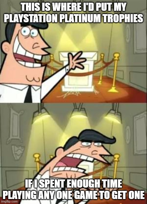 I'm not one for grinding | THIS IS WHERE I'D PUT MY PLAYSTATION PLATINUM TROPHIES; IF I SPENT ENOUGH TIME PLAYING ANY ONE GAME TO GET ONE | image tagged in memes,this is where i'd put my trophy if i had one | made w/ Imgflip meme maker