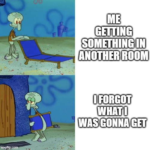 Squid Forgot | ME GETTING SOMETHING IN ANOTHER ROOM; I FORGOT WHAT I WAS GONNA GET | image tagged in squidward chair | made w/ Imgflip meme maker