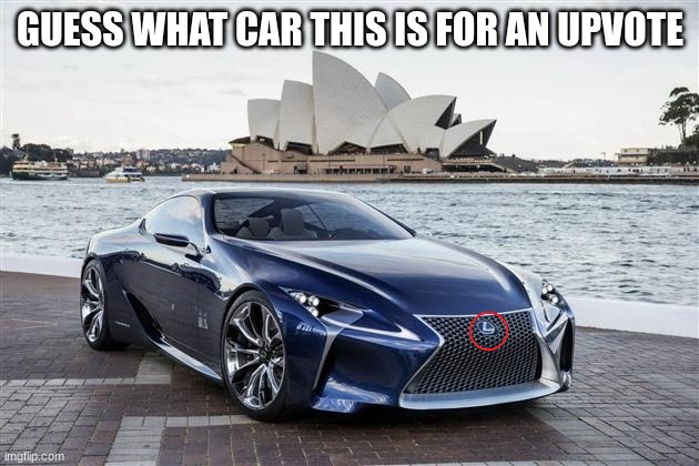 it's not the LFA | GUESS WHAT CAR THIS IS FOR AN UPVOTE | image tagged in lexus | made w/ Imgflip meme maker