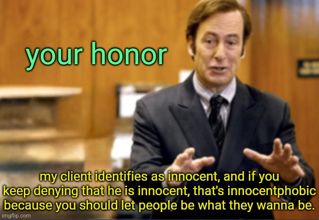 Saul Goodman defending | your honor; my client identifies as innocent, and if you keep denying that he is innocent, that's innocentphobic because you should let people be what they wanna be. | image tagged in saul goodman defending | made w/ Imgflip meme maker