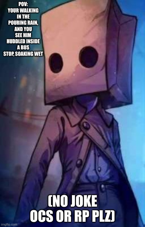 Mono from Little nightmares 2 | POV: YOUR WALKING IN THE POURING RAIN, AND YOU SEE HIM HUDDLED INSIDE A BUS STOP, SOAKING WET; (NO JOKE OCS OR RP PLZ) | image tagged in roleplaying,mono | made w/ Imgflip meme maker