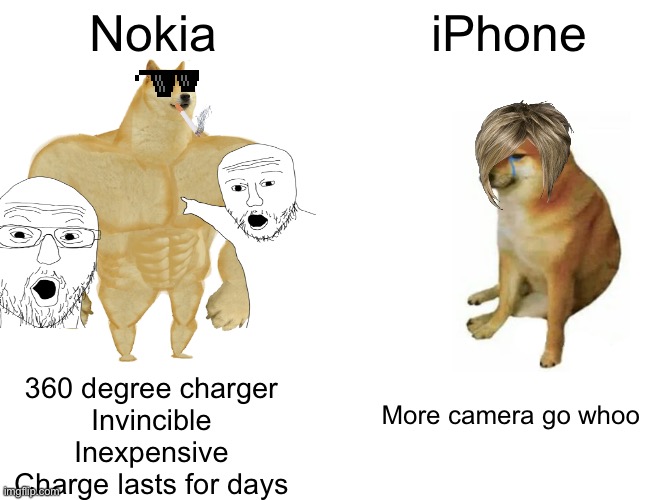 Nokia is peak | Nokia; iPhone; 360 degree charger
Invincible
Inexpensive
Charge lasts for days; More camera go whoo | image tagged in memes,buff doge vs cheems | made w/ Imgflip meme maker