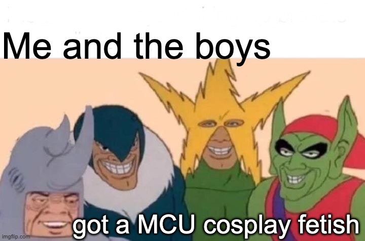 Me And The Boys Meme | Me and the boys; got a MCU cosplay fetish | image tagged in memes,me and the boys | made w/ Imgflip meme maker