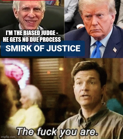 Liberals Equal NO Justice | I'M THE BIASED JUDGE -
HE GETS NO DUE PROCESS | image tagged in the f you are,leftists,liberals,democrats,due process | made w/ Imgflip meme maker