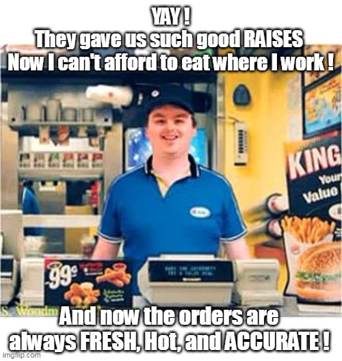 ♫ Ding !  Fries are DONE ♫ | YAY !
They gave us such good RAISES 
Now I can't afford to eat where I work ! And now the orders are always FRESH, Hot, and ACCURATE ! | image tagged in fries are done meme | made w/ Imgflip meme maker