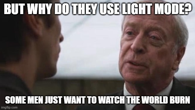 Some mean just want to watch the world burn Alfred Batman  | BUT WHY DO THEY USE LIGHT MODE? SOME MEN JUST WANT TO WATCH THE WORLD BURN | image tagged in some mean just want to watch the world burn alfred batman | made w/ Imgflip meme maker