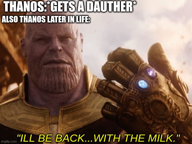 Thanos Smile | THANOS:*GETS A DAUTHER*; ALSO THANOS LATER IN LIFE:; "ILL BE BACK...WITH THE MILK." | image tagged in thanos smile | made w/ Imgflip meme maker