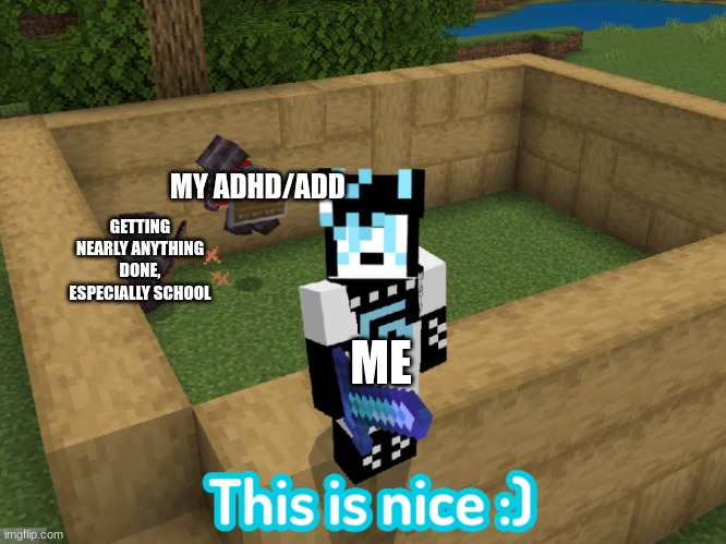 IcyXD ignoring the situation | MY ADHD/ADD; GETTING NEARLY ANYTHING DONE, ESPECIALLY SCHOOL; ME | image tagged in icyxd ignoring the situation | made w/ Imgflip meme maker