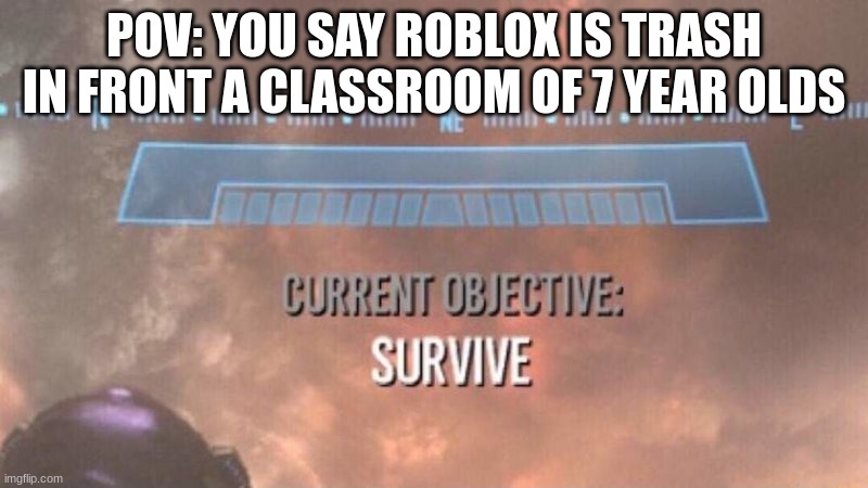Current Objective: Survive | POV: YOU SAY ROBLOX IS TRASH IN FRONT A CLASSROOM OF 7 YEAR OLDS | image tagged in current objective survive,roblox | made w/ Imgflip meme maker