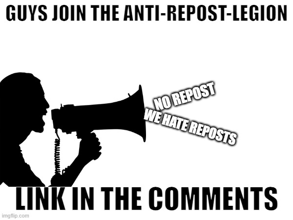 GUYS JOIN THE ANTI-REPOST-LEGION; NO REPOST; WE HATE REPOSTS; LINK IN THE COMMENTS | made w/ Imgflip meme maker