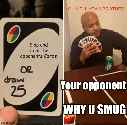 UNO Draw 25 Cards Meme | OH HELL YEAH BROTHER; Slap and steal the opponents Cards; Your opponent; WHY U SMUG | image tagged in memes,uno draw 25 cards | made w/ Imgflip meme maker