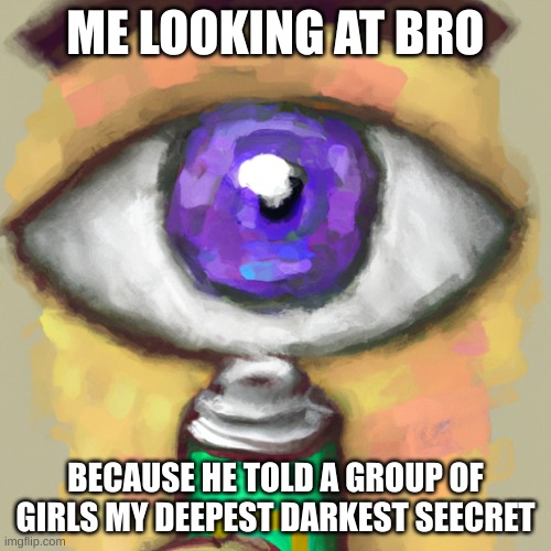 like bro ? | ME LOOKING AT BRO; BECAUSE HE TOLD A GROUP OF GIRLS MY DEEPEST DARKEST SEECRET | image tagged in oh wow are you actually reading these tags | made w/ Imgflip meme maker