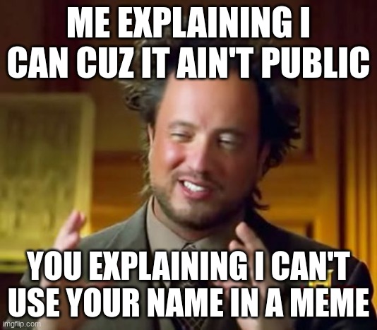 tru | ME EXPLAINING I CAN CUZ IT AIN'T PUBLIC; YOU EXPLAINING I CAN'T USE YOUR NAME IN A MEME | image tagged in memes,ancient aliens | made w/ Imgflip meme maker