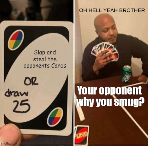 UNO Draw 25 Cards Meme | OH HELL YEAH BROTHER; Slap and steal the opponents Cards; Your opponent 


why you smug? | image tagged in memes,uno draw 25 cards | made w/ Imgflip meme maker