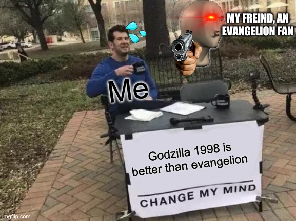 Change My Mind | MY FREIND, AN EVANGELION FAN; Me; Godzilla 1998 is better than evangelion | image tagged in memes,change my mind | made w/ Imgflip meme maker