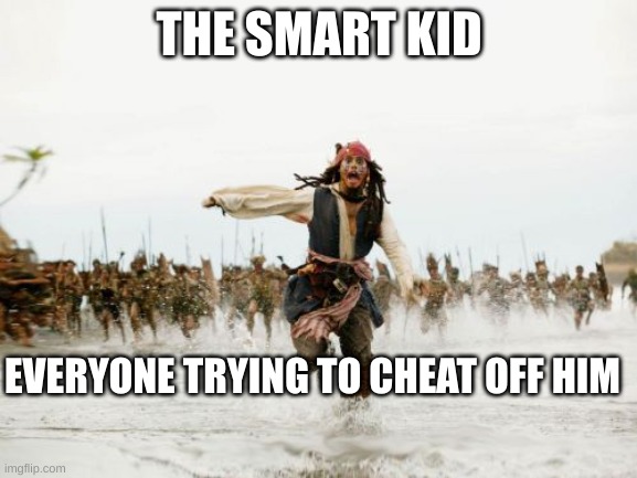 Smart kid being cheated off in school | THE SMART KID; EVERYONE TRYING TO CHEAT OFF HIM | image tagged in memes,jack sparrow being chased | made w/ Imgflip meme maker