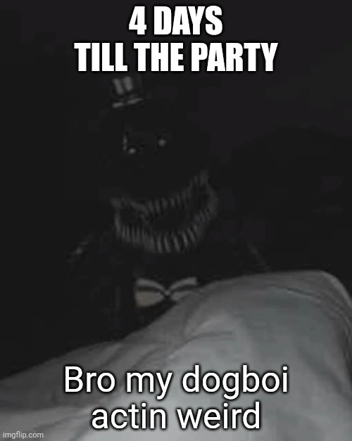 bro my _____ is acting weird | 4 DAYS TILL THE PARTY; Bro my dogboi actin weird | image tagged in bro my _____ is acting weird | made w/ Imgflip meme maker