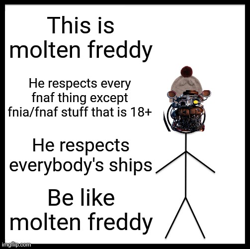 Be Like Bill | This is molten freddy; He respects every fnaf thing except fnia/fnaf stuff that is 18+; He respects everybody's ships; Be like molten freddy | image tagged in memes,be like bill | made w/ Imgflip meme maker