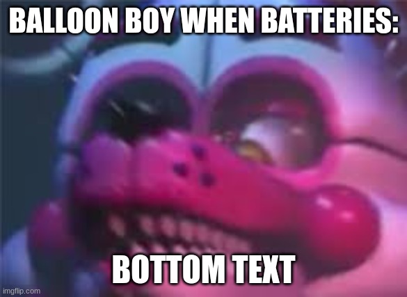 BATTERIES? | BALLOON BOY WHEN BATTERIES:; BOTTOM TEXT | image tagged in fnaf,fnaf sister location,balloon boy fnaf,batteries | made w/ Imgflip meme maker
