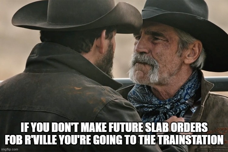 yellowstone | IF YOU DON'T MAKE FUTURE SLAB ORDERS FOB R'VILLE YOU'RE GOING TO THE TRAINSTATION | image tagged in yellowstone | made w/ Imgflip meme maker