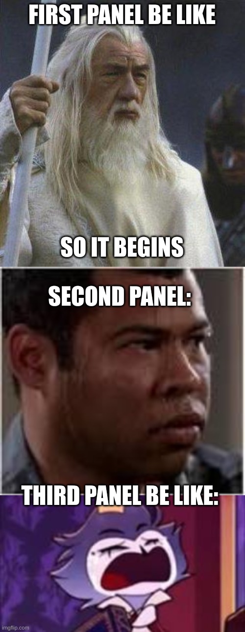FIRST PANEL BE LIKE SO IT BEGINS SECOND PANEL: THIRD PANEL BE LIKE: | image tagged in gandalf | made w/ Imgflip meme maker