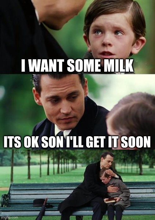 Finding Neverland | I WANT SOME MILK; ITS OK SON I'LL GET IT SOON | image tagged in memes,finding neverland | made w/ Imgflip meme maker