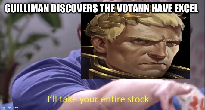 I'll take your entire stock | GUILLIMAN DISCOVERS THE VOTANN HAVE EXCEL | image tagged in i'll take your entire stock | made w/ Imgflip meme maker