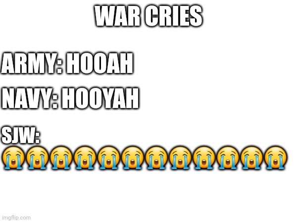 The truth about SJW's | WAR CRIES; ARMY: HOOAH; NAVY: HOOYAH; SJW: 😭😭😭😭😭😭😭😭😭😭😭😭 | image tagged in war cries | made w/ Imgflip meme maker