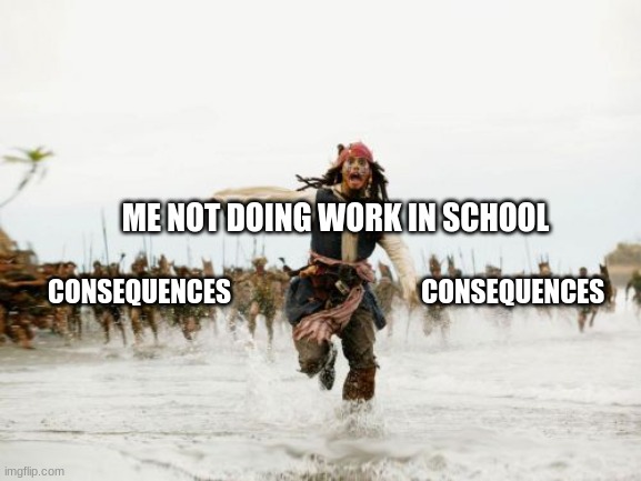im back after like 2 years | ME NOT DOING WORK IN SCHOOL; CONSEQUENCES                                    CONSEQUENCES | image tagged in memes,jack sparrow being chased | made w/ Imgflip meme maker