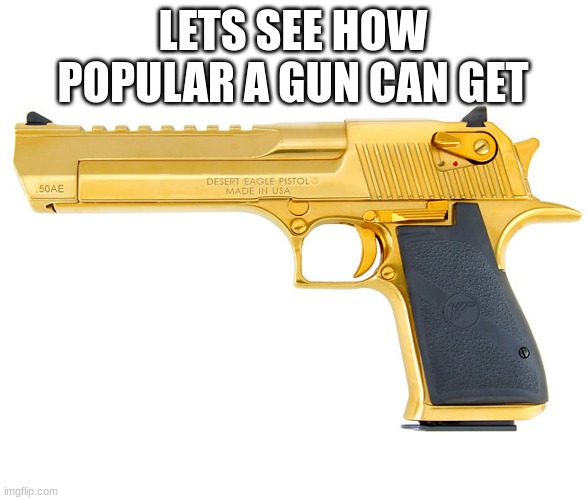 LETS SEE HOW POPULAR A GUN CAN GET | made w/ Imgflip meme maker