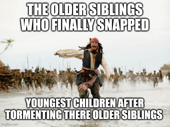 Jack Sparrow Being Chased | THE OLDER SIBLINGS WHO FINALLY SNAPPED; YOUNGEST CHILDREN AFTER TORMENTING THERE OLDER SIBLINGS | image tagged in memes,jack sparrow being chased,siblings,funny,true | made w/ Imgflip meme maker