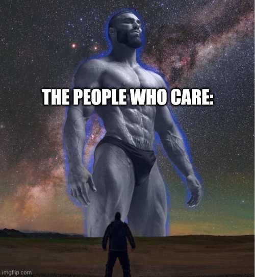 omega chad | THE PEOPLE WHO CARE: | image tagged in omega chad | made w/ Imgflip meme maker