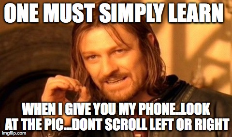 One Does Not Simply | ONE MUST SIMPLY LEARN  WHEN I GIVE YOU MY PHONE..LOOK AT THE PIC...DONT SCROLL LEFT OR RIGHT | image tagged in memes,one does not simply | made w/ Imgflip meme maker