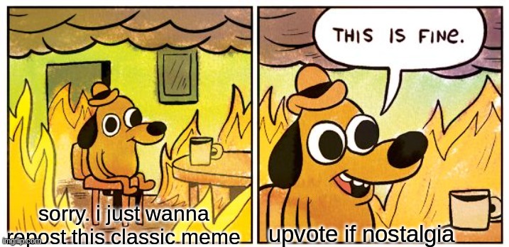 Meme Comic? | sorry. i just wanna repost this classic meme; upvote if nostalgia | image tagged in memes,this is fine | made w/ Imgflip meme maker