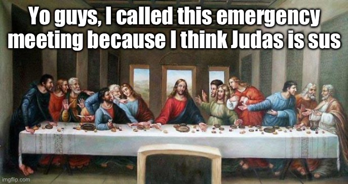 Last Supper | Yo guys, I called this emergency meeting because I think Judas is sus | image tagged in last supper | made w/ Imgflip meme maker