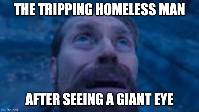 man looking up | THE TRIPPING HOMELESS MAN AFTER SEEING A GIANT EYE | image tagged in man looking up | made w/ Imgflip meme maker