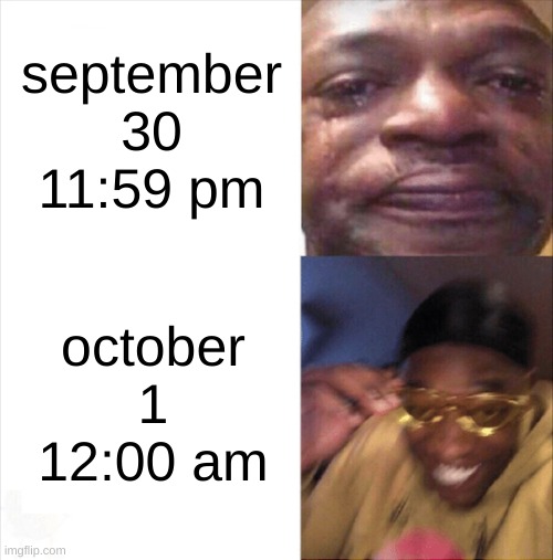 get me famous pls! | september 30 11:59 pm; october 1 12:00 am | image tagged in sad happy | made w/ Imgflip meme maker