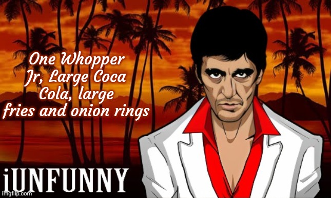 iUnFunny's Scarface template | One Whopper Jr, Large Coca Cola, large fries and onion rings | image tagged in iunfunny's scarface template | made w/ Imgflip meme maker