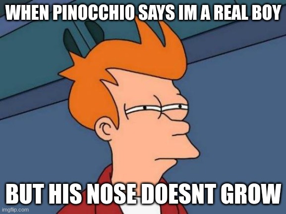 Hmmmmmm........ | WHEN PINOCCHIO SAYS IM A REAL BOY; BUT HIS NOSE DOESNT GROW | image tagged in memes,futurama fry | made w/ Imgflip meme maker